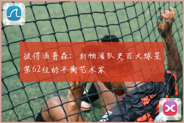 彼得汤普森：利物浦队史百大球星第62位的平衡艺术家