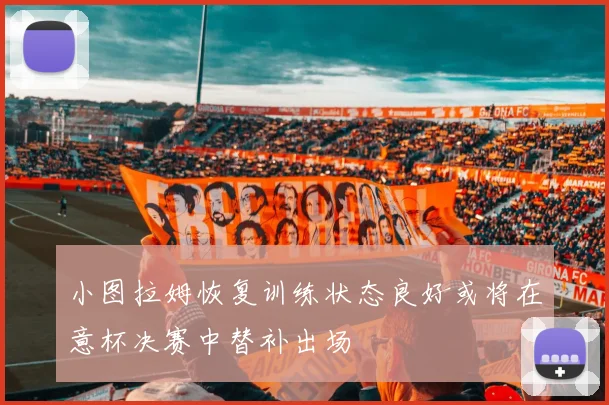 小图拉姆恢复训练状态良好或将在意杯决赛中替补出场