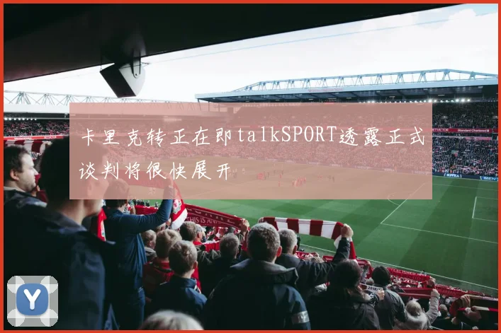 卡里克转正在即talkSPORT透露正式谈判将很快展开