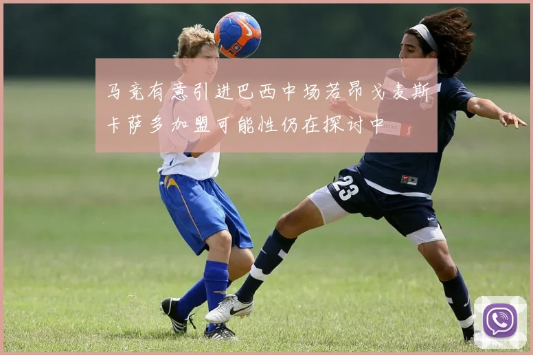 马竞有意引进巴西中场若昂戈麦斯卡萨多加盟可能性仍在探讨中