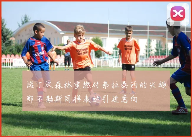 诺丁汉森林重燃对弗拉泰西的兴趣那不勒斯同样表达引进意向