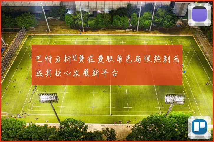 巴特分析M费在曼联角色局限热刺或成其核心发展新平台