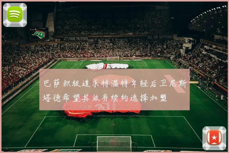 巴萨积极追求特温特年轻后卫尼斯塔德希望其放弃续约选择加盟