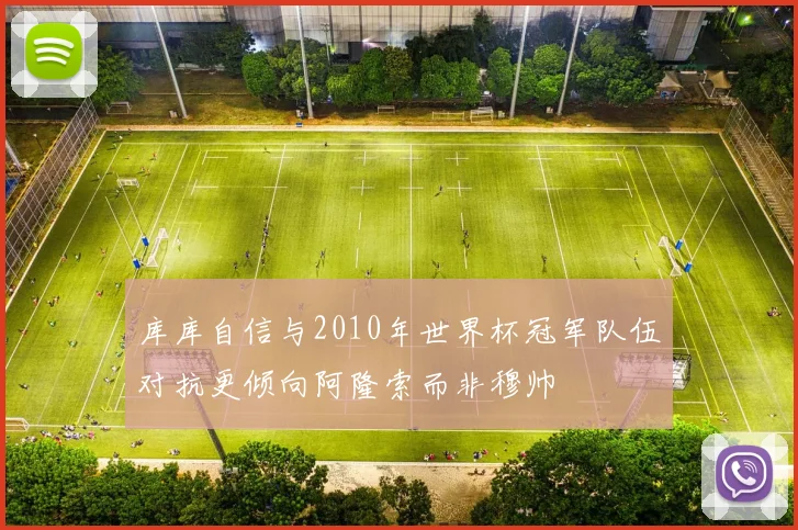 库库自信与2010年世界杯冠军队伍对抗更倾向阿隆索而非穆帅
