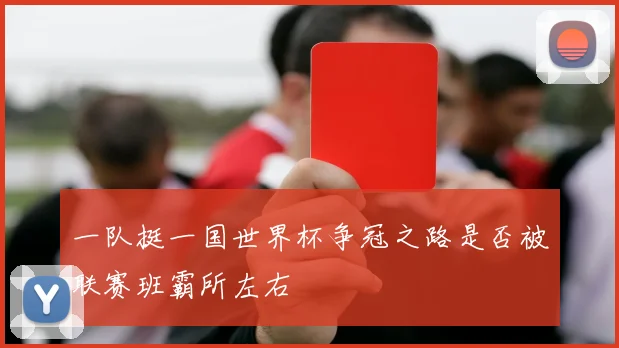 一队挺一国世界杯争冠之路是否被联赛班霸所左右